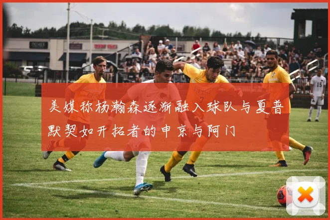 美媒称杨瀚森逐渐融入球队与夏普默契如开拓者的申京与阿门