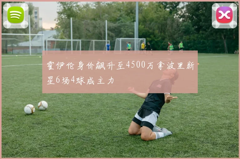 霍伊伦身价飙升至4500万拿波里新星6场4球成主力