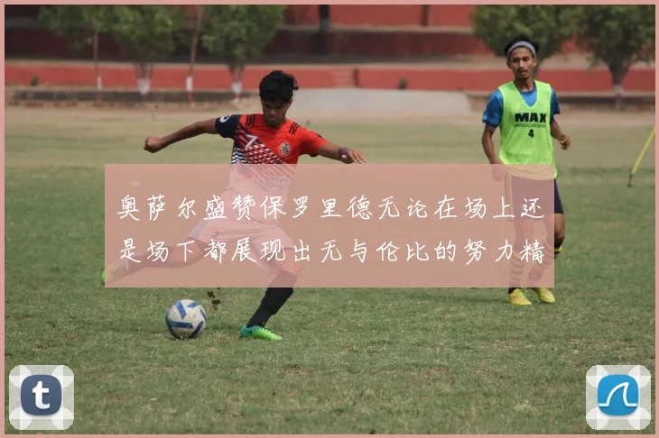奥萨尔盛赞保罗里德无论在场上还是场下都展现出无与伦比的努力精神