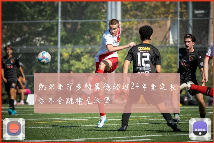凯尔坚守多特蒙德超过24年坚定表示不会跳槽至汉堡