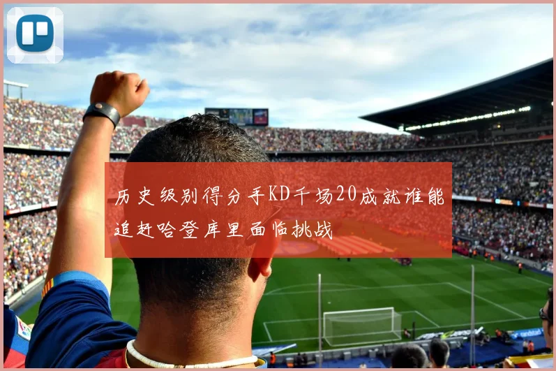 历史级别得分手KD千场20成就谁能追赶哈登库里面临挑战