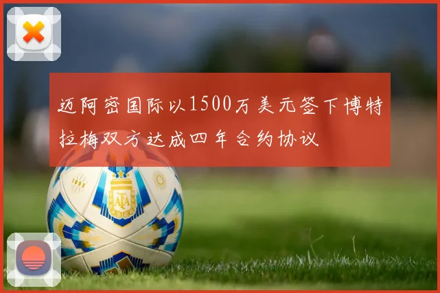 迈阿密国际以1500万美元签下博特拉梅双方达成四年合约协议