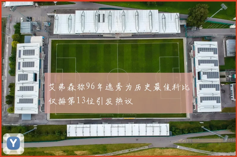 艾弗森称96年选秀为历史最佳科比仅排第13位引发热议