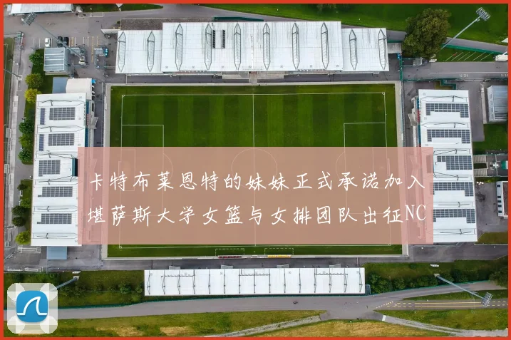 卡特布莱恩特的妹妹正式承诺加入堪萨斯大学女篮与女排团队出征NCAA