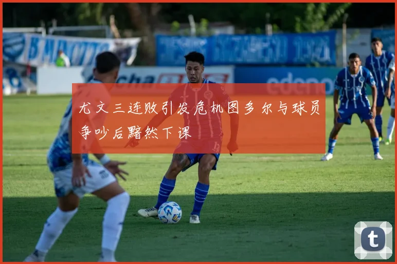 尤文三连败引发危机图多尔与球员争吵后黯然下课