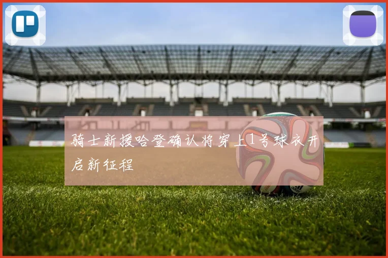 骑士新援哈登确认将穿上1号球衣开启新征程