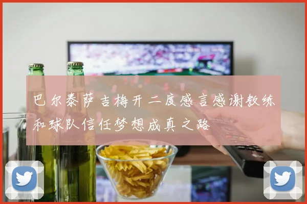 巴尔泰萨吉梅开二度感言感谢教练和球队信任梦想成真之路