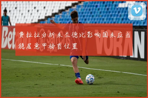 费拉拉分析米兰德比影响国米应当稳居意甲榜首位置