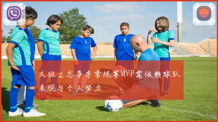 文班立志争夺常规赛MVP需依赖球队表现与个人努力