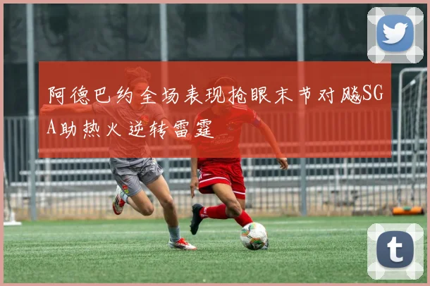 阿德巴约全场表现抢眼末节对飚SGA助热火逆转雷霆