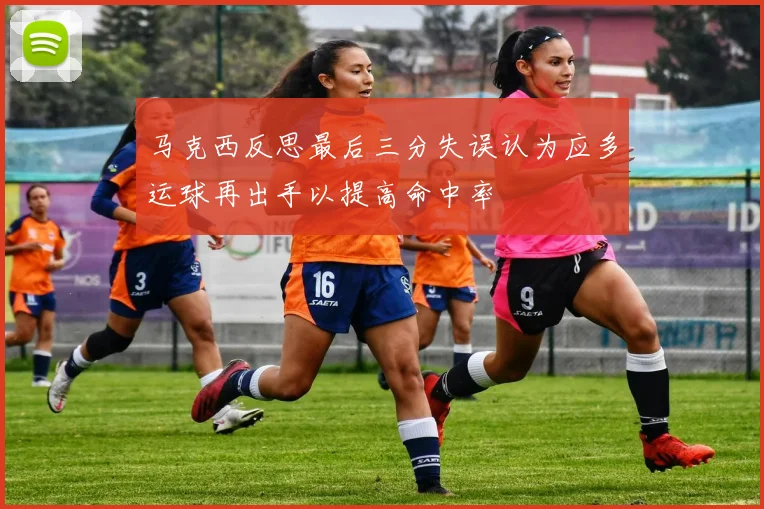 马克西反思最后三分失误认为应多运球再出手以提高命中率