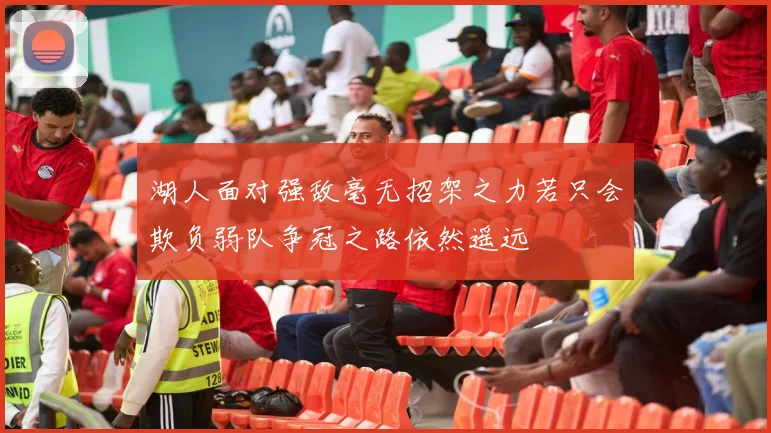 湖人面对强敌毫无招架之力若只会欺负弱队争冠之路依然遥远