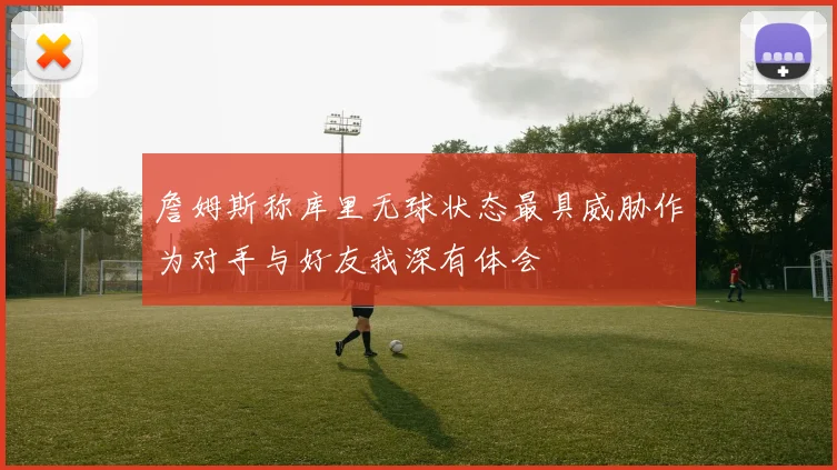 詹姆斯称库里无球状态最具威胁作为对手与好友我深有体会