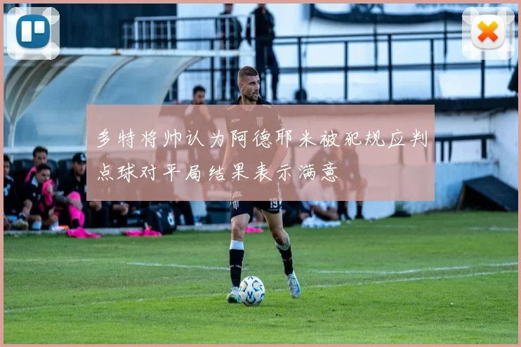 多特将帅认为阿德耶米被犯规应判点球对平局结果表示满意
