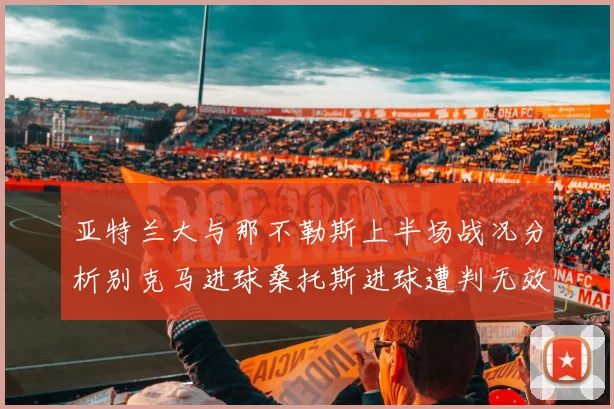 亚特兰大与那不勒斯上半场战况分析别克马进球桑托斯进球遭判无效