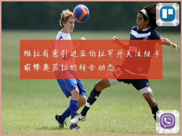 维拉有意引进亚伯拉罕并关注纽卡前锋奥苏拉的转会动态