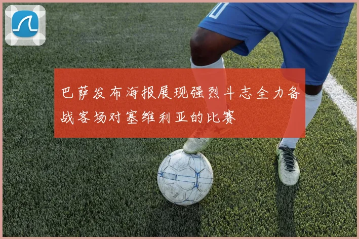巴萨发布海报展现强烈斗志全力备战客场对塞维利亚的比赛