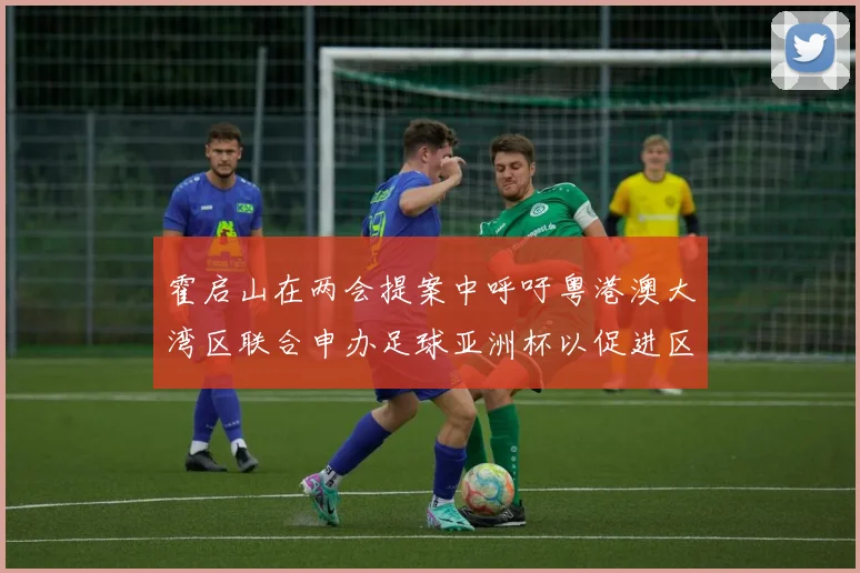 霍启山在两会提案中呼吁粤港澳大湾区联合申办足球亚洲杯以促进区域发展