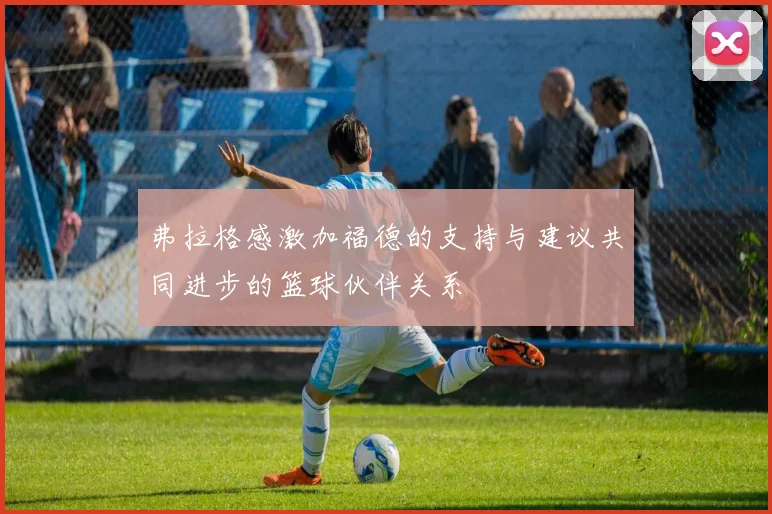弗拉格感激加福德的支持与建议共同进步的篮球伙伴关系