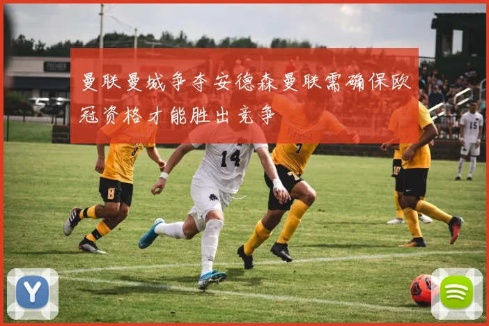 曼联曼城争夺安德森曼联需确保欧冠资格才能胜出竞争