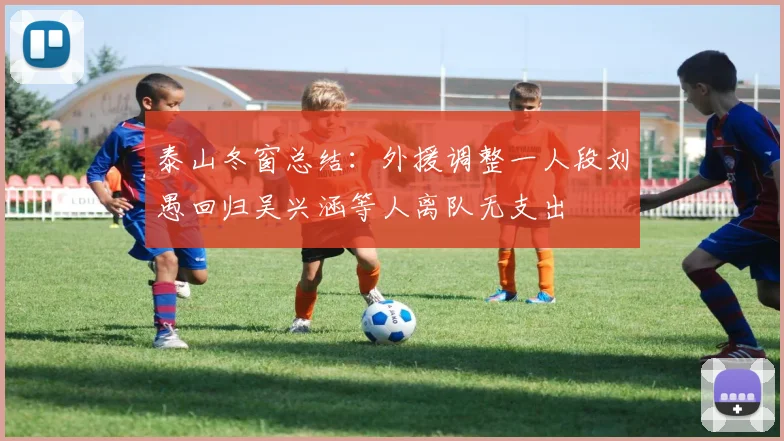 泰山冬窗总结：外援调整一人段刘愚回归吴兴涵等人离队无支出