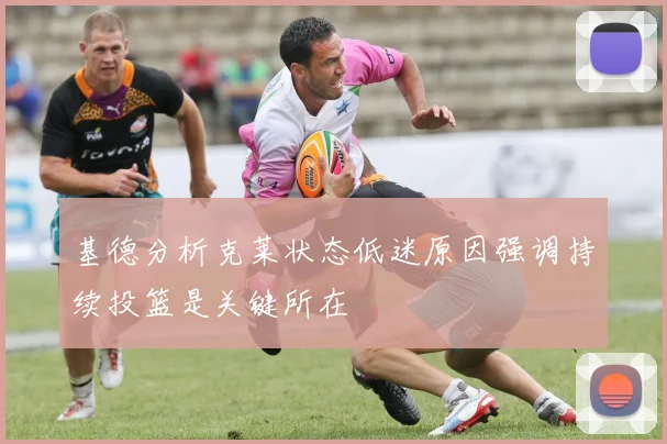 基德分析克莱状态低迷原因强调持续投篮是关键所在