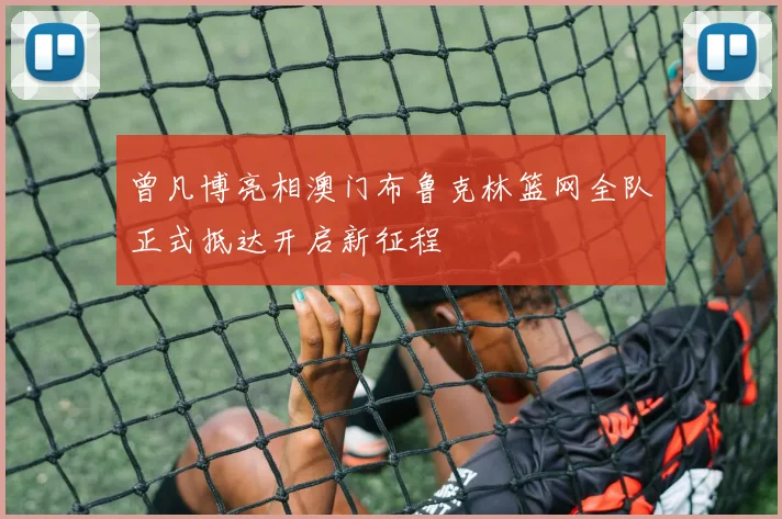 曾凡博亮相澳门布鲁克林篮网全队正式抵达开启新征程