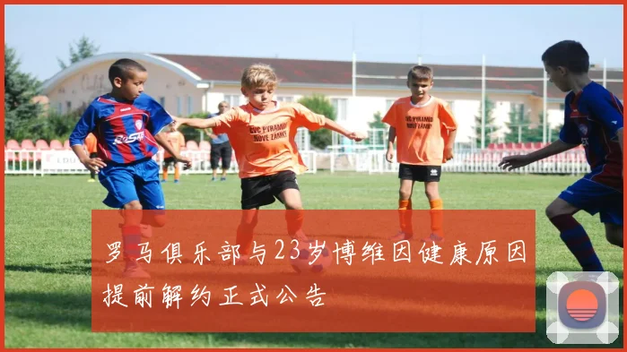 罗马俱乐部与23岁博维因健康原因提前解约正式公告