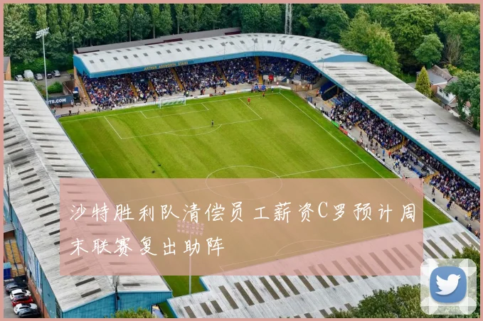 沙特胜利队清偿员工薪资C罗预计周末联赛复出助阵