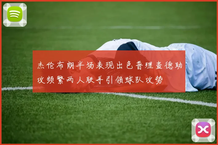 杰伦布朗半场表现出色普理查德助攻频繁两人联手引领球队攻势
