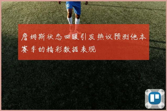 詹姆斯状态回暖引发热议预测他本赛季的精彩数据表现