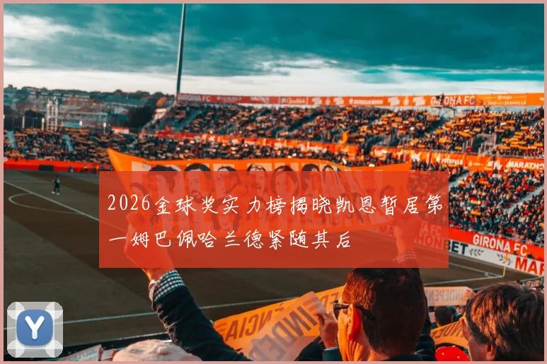 2026金球奖实力榜揭晓凯恩暂居第一姆巴佩哈兰德紧随其后