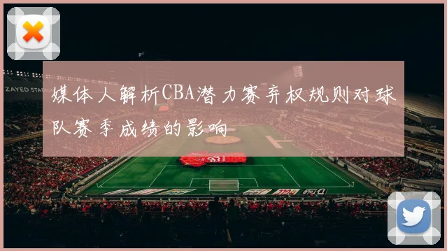 媒体人解析CBA潜力赛弃权规则对球队赛季成绩的影响