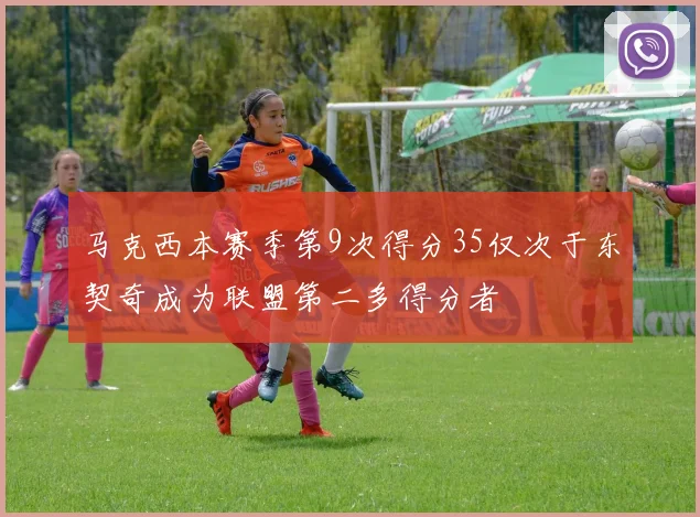 马克西本赛季第9次得分35仅次于东契奇成为联盟第二多得分者