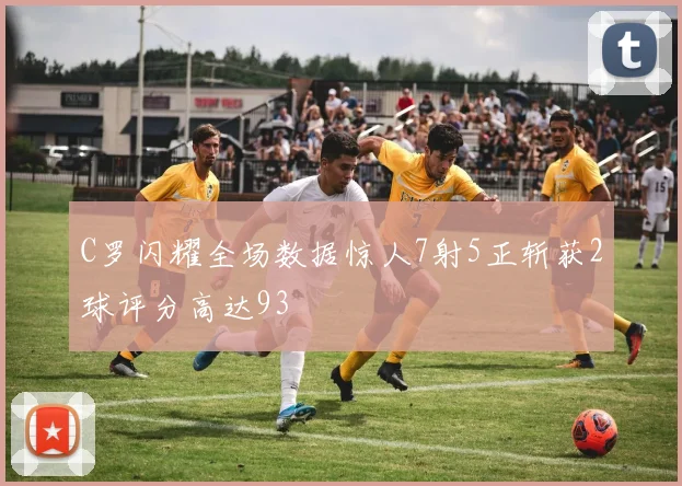 C罗闪耀全场数据惊人7射5正斩获2球评分高达93